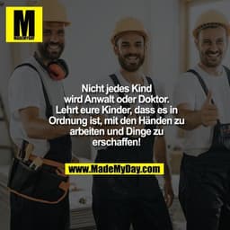 Nicht jedes Kind wird Anwalt oder Doktor. Lehrt eure Kinder, dass es in Ordnung ist, mit den Händen zu arbeiten und Ding