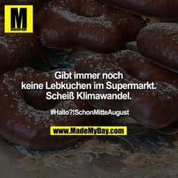 Gibt immer noch keine Lebkuchen im Supermarkt. Scheiß Klimawandel.

#Hallo?!SchonMitteAugust