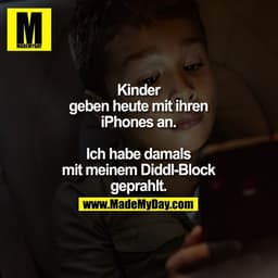 Kinder geben heute mit ihren iPhones an.
Ich habe damals mit meinem Diddl-Block geprahlt.
