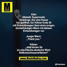 Köln Altstadt. Supermarkt. 
Gedränge. Nur eine Kasse hat geöffnet.
Ein Kölner Ende 50 mit Einkaufswagen lässt einen jung