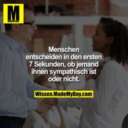 Menschen entscheiden in den ersten 7 Sekunden, ob jemand ihnen sympathisch ist oder nicht.