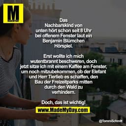 Das Nachbarskind von unten hört schon seit 8 Uhr bei offenem Fenster laut ein Benjamin Blümchen Hörspiel. Erst wollte ic