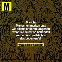 Manche Menschen merken erst, wie sie mit anderen umgehen, wenn sie selbst so behandelt werden und plötzlich ist das Lebe