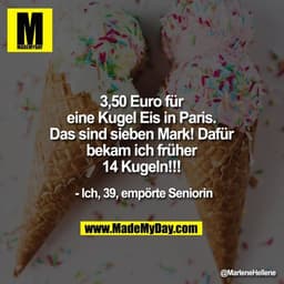 3,50 Euro für eine Kugel Eis in Paris. Das sind sieben Mark! Dafür bekam ich früher 14 Kugeln!!!

- Ich, 39, empörte Sen