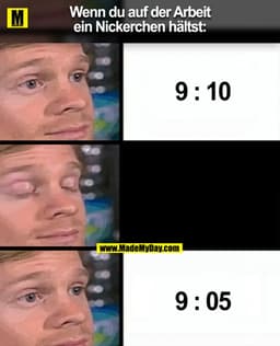 Wenn du auf der Arbeit
ein Nickerchen hältst:
9:10
9:05