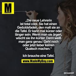 „Die neue Lehrerin ist total cool. Sie
hat einen Geduldsfaden, den malt sie
an die Tafel. Er kann mal kürzer oder
länger