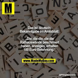Das ist deutsch:
Bekanntgabe im Amtsblatt:
„Die, die die, die die
Rathauswände beschmiert
haben, anzeigen, erhalten
100 