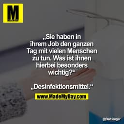 „Sie haben in ihrem Job
den ganzen Tag mit vielen
Menschen zu tun. Was ist
ihnen hierbei besonders
wichtig?“
„Desinfekti