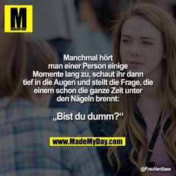 Manchmal hört man einer Person einige Momente lang zu, schaut ihr dann tief in die Augen und stellt die Frage, die einem