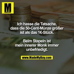 Ich hasse die Tatsache,
dass die 50-Cent-Münze größer
ist als das 1€-Stück.

Beim Stapeln ist
mein innerer Monk immer
un