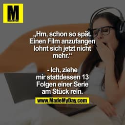 „Hm, schon so spät.
Einen Film anzufangen
lohnt sich jetzt nicht mehr.“

- Ich, ziehe mir stattdessen
13 Folgen einer Se