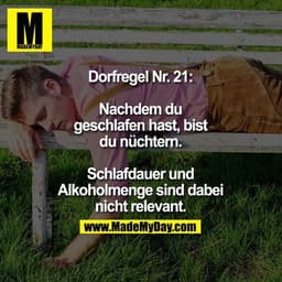 Dorfregel Nr. 21:

Nachdem du
geschlafen hast, bist
du nüchtern.

Schlafdauer und
Alkoholmenge sind dabei
nicht relevant