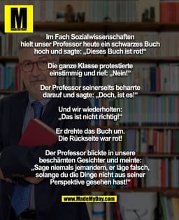Im Fach Sozialwissenschaften hielt unser Professor heute ein schwarzes Buch hoch und sagte: „Dieses Buch ist rot!“
Die g