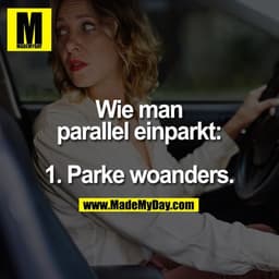 Wie man parallel einparkt:

1. Parke woanders.