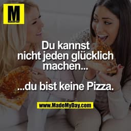 Du kannst
nicht jeden glücklich
machen...

...du bist keine Pizza.