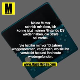 Meine Mutter schrieb mir eben, ich könne jetzt meinen Nintendo DS wieder haben, die Strafe sei vorbei.

Sie hat ihn mir 