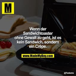 Wenn der Sandwichtoaster ohne Gewalt zu geht, ist es kein Sandwich, sondern ein Crêpe.