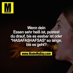 Wenn dein Essen sehr heiß ist, pustest du drauf, bis es essbar ist oder *HASAFASHAFSAS* so lange, bis es geht?