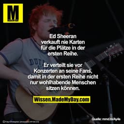 Ed Sheeran verkauft nie Karten für die Plätze in der ersten Reihe.
Er verteilt sie vor Konzerten an seine Fans, damit in