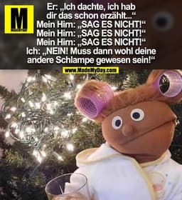 Er: „Ich dachte, ich hab dir das schon erzählt...“
Mein Hirn: „SAG ES NICHT!“
Mein Hirn: „SAG ES NICHT!“
Mein Hirn: „SAG
