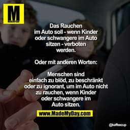 Das Rauchen im Auto soll - wenn
Kinder oder schwangere im Auto
sitzen - verboten werden.
Oder mit anderen Worten: Mensch