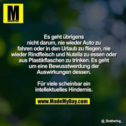 Es geht übrigens nicht darum, nie wieder Auto zu fahren oder in den Urlaub zu fliegen, nie wieder Rindfleisch und Nutell