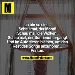 Ich bin so eine...
Schau mal, der Mond!
Schau mal, die Wolken!
Schau mal, der Sonnenuntergang!
Und im Auto sitzen bleibe