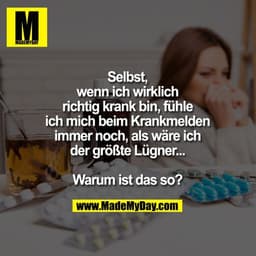 Selbst wenn ich wirklich richtig krank bin, fühle ich mich beim Krankmelden immer noch, als wäre ich der größte Lügner..