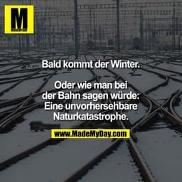 Bald kommt der Winter.

Oder wie man bei der Bahn sagen würde: Eine unvorhersehbare Naturkatastrophe.
