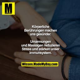 Körperliche Berührungen machen
uns gesünder. Umarmungen und
Massagen reduzieren Stress und
stärken unser Immunsystem.