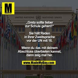 „Greta sollte lieber zur Schule gehen!!“

Sie hält Reden in ihrer Zweitsprache vor der UN mit 16. Wenn du das mit deinem