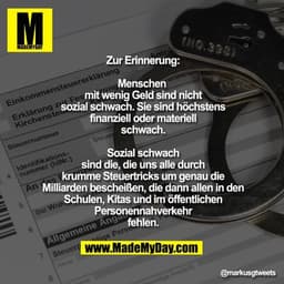 Zur Erinnerung:
Menschen 
mit wenig Geld sind nicht
sozial schwach. Sie sind höchstens
finanziell oder materiell
schwach