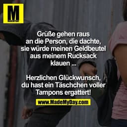 Grüße gehen raus an die Person, die dachte sie würde meinen Geldbeutel aus meinem Rucksack klauen ...
Herzlichen Glückwu