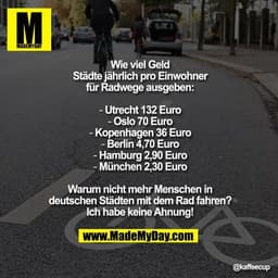 Wie viel Geld Städte jährlich pro Einwohner für Radwege ausgeben:

▸ Utrecht 132 Euro
▸ Oslo 70 Euro
▸ Kopenhagen 36 Eur