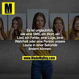 Es ist unglaublich, wie eine SMS, ein Wort, ein Lied, ein Fehler, eine Lüge, eine Wahrheit oder eine Person unsere Laune