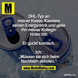 DHL-Typ an meiner Kasse.
Kassiere seinen Energydrink
und gebe ihn meiner Kollegin
hinter mir. Er guckt komisch.
Ich: „Mü