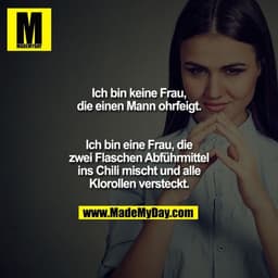 Ich bin keine Frau, die einen Mann ohrfeigt. Ich bin eine Frau, die zwei Flaschen Abführmittel ins Chili mischt und alle