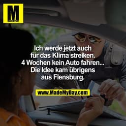 Ich werde jetzt auch
für das Klima streiken.
4 Wochen kein Auto fahren...
Die Idee kam übrigens
aus Flensburg.