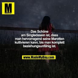 Das Schöne am Singledasein ist, dass man hervorragend seine Marotten kultivieren kann, bis man komplett beziehungsunfähi