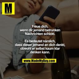 Freue dich, wenn dir jemand betrunken Nachrichten schickt.
Es bedeutet nämlich, dass dieser jemand an dich denkt, obwohl