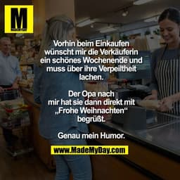 Vorhin beim Einkaufen wünscht mir die Verkäuferin ein schönes Wochenende und muss über ihre Verpeiltheit lachen. Der Opa