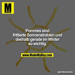 Pommes sind frittierte Sonnenstrahlen und deshalb gerade im Winter so wichtig.
