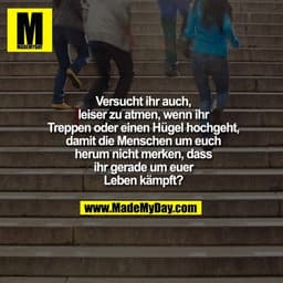Versucht ihr auch, leiser zu atmen, wenn ihr Treppen oder einen Hügel hochgeht, damit die Menschen um euch herum nicht m