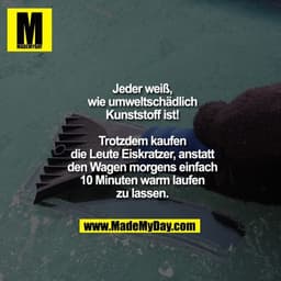 Jeder weiß, wie umweltschädlich Kunststoff ist! Trotzdem kaufen die Leute Eiskratzer, anstatt den Wagen morgens einfach 
