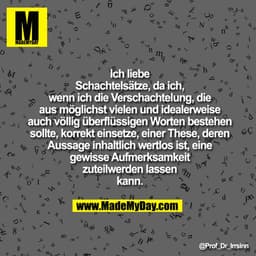 Ich liebe Schachtelsätze, da ich, wenn
ich die Verschachtelung, die aus
möglichst vielen und idealerweise
auch völlig üb