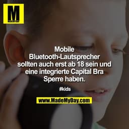Mobile Bluetooth-Lautsprecher sollten auch erst ab 18 sein und eine integrierte Capital Bra Sperre haben.

#kids