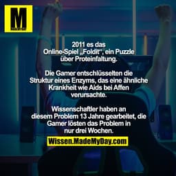 2011 es das Online-Spiel „Foldit“, ein
Puzzle über Proteinfaltung. Die Gamer
entschlüsselten die Struktur eines Enzyms, 
