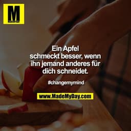 Ein Apfel schmeckt besser, wenn ihn jemand anderes für dich schneidet.

#changemymind