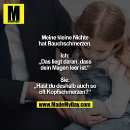 Meine kleine Nichte hat
Bauchschmerzen.

Ich: „Das liegt daran, dass
dein Magen leer ist.“

Sie: „Hast du deshalb auch
s