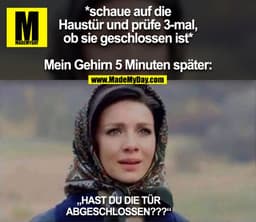 *schaue auf die Haustür und prüfe 3-mal, ob sie geschlossen ist*

Mein Gehirn 5 Minuten später: „HAST DU DIE TÜR ABGESCH